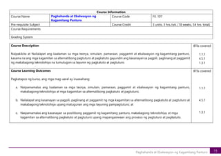 75
Paghahanda at Ebalwasyon ng Kagamitang Panturo
Course Information
Course Name Paghahanda at Ebalwasyon ng
Kagamitang Panturo
Course Code Fil. 107
Pre-requisite Subject Course Credit 3 units, 3 hrs./wk. (18 weeks, 54 hrs. total)
Course Requirements
Grading System
Course Description
Naipakikita at Nailalapat ang kaalaman sa mga teorya, simulain, pamaraan, paggamit at ebalwasyon ng kagamitang panturo,
kasama na ang mga kagamitan sa alternatibong pagtuturo at pagkatuto gayundin ang kasanayan sa pagpili, paglinang at paggamit
ng makabagong teknolohiya na tumutugon sa layunin ng pagkatuto at pagtuturo.
BTIs covered
1.1.1
4.5.1
1.3.1
Course Learning Outcomes
Pagkatapos ng kurso, ang mga mag-aaral ay inaasahang:
a. Naipamamalas ang kaalaman sa mga teorya, simulain, pamaraan, paggamit at ebalwasyon ng kagamitang panturo,
makabagong teknolohiya at mga kagamitan sa alternatibong pagkatuto at pagtuturo;
b. Nailalapat ang kasanayan sa pagpili, paglinang at paggamit ng mga kagamitan sa alternatibong pagkatuto at pagtuturo at
makabagong teknolohiya upang matugunan ang mga layuning pampagtuturo; at
c. Naipamamalas ang kasanayan sa positibong paggamit ng kagamitang panturo, makabagong teknolohiya, at mga
kagamitan sa alternatibong pagkatuto at pagtuturo upang mapangasiwaan ang proseso ng pagtuturo at pagkatuto.
BTIs covered
1.1.1
4.5.1
1.3.1
 