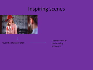 Inspiring scenes




                                   Conversation in
Over the shoulder shot             the opening
                                   sequence
 