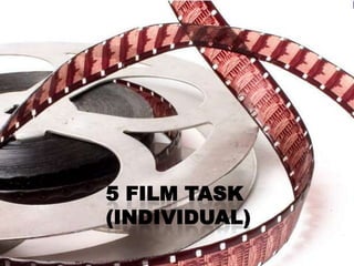 5 FILM TASK
(INDIVIDUAL)
 