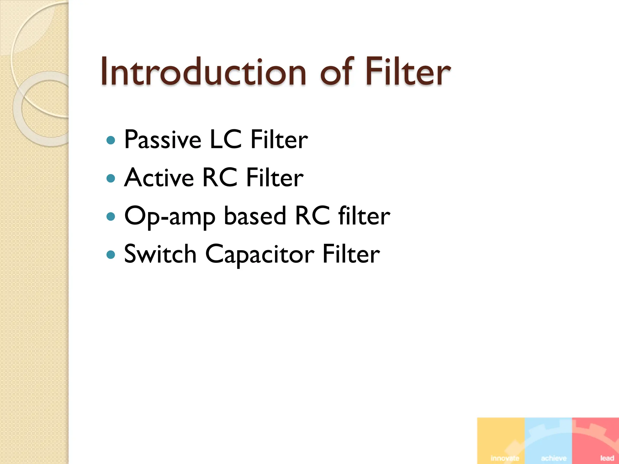 Introduction of Filter
 Passive LC Filter
 Active RC Filter
 Op-amp based RC filter
 Switch Capacitor Filter
 
