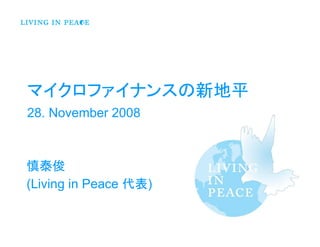 マイクロファイナンスの新地平
28. November 2008



慎泰俊
(Living in Peace 代表)
 