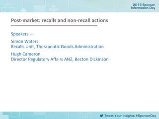 Post-market: recalls and non-recall actions
Speakers ―
Simon Waters
Recalls Unit, Therapeutic Goods Administration
Hugh Cameron
Director Regulatory Affairs ANZ, Becton Dickinson
 