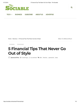 8/17/2018 5 Financial Tips That Never Go Out of Style - The Sociable
https://sociable.co/business/5-financial-tips/ 1/8
5 Financial Tips That Never Go
Out of Style
Home  Business  5 Financial Tips That Never Go Out of Style  Jul. 17, 2018 at 2:05 pm
BUSINESS SPONSORED
Sponsored Post  1 month ago  no comment  debt , nances , sponsored , taxes
TECH  BUSINESS SUBSCRIBE ABOUT US ADVERTISE

 