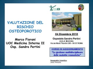 VALUTAZIONE DEL RISCHIO OSTEOPOROTICOMarco FioraniUOC Medicina Interna IIOsp. Sandro Pertini 