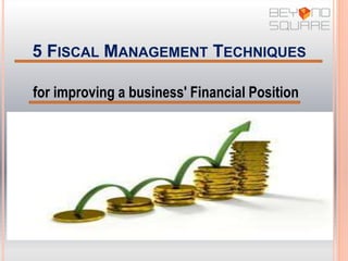 5 FISCAL MANAGEMENT TECHNIQUES
for improving a business' Financial Position
 