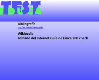 Bibliografíahttp://es.wikipedia.org/wiki/WikipediaTomado del Internet Guía de Física 200 cpech