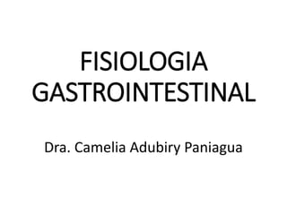 FISIOLOGIA
GASTROINTESTINAL
Dra. Camelia Adubiry Paniagua
 