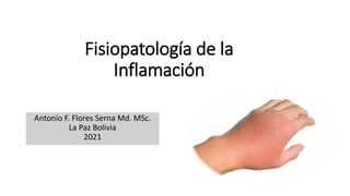 Fisiopatología de la
Inflamación
Antonio F. Flores Serna Md. MSc.
La Paz Bolivia
2021
 