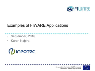 Co-funded by the Horizon 2020 Framework
Programme of the European Union
• September, 2016
• Karen Najera
Examples of FIWARE Applications
 