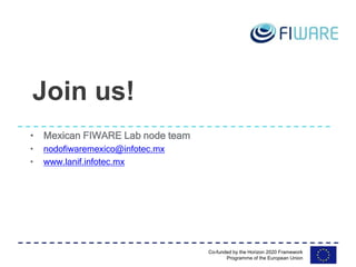 Co-funded by the Horizon 2020 Framework
Programme of the European Union
• Mexican FIWARE Lab node team
• nodofiwaremexico@...