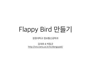 Flappy Bird 만들기
창원대학교 정보통신공학과
김대호 & 박동규
http://ivis.cwnu.ac.kr/tc/dongupak/
1
 