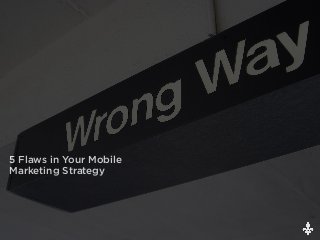 5 Flaws in Your Mobile
Marketing Strategy
 