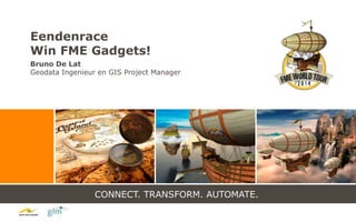 CONNECT. TRANSFORM. AUTOMATE.
Eendenrace
Win FME Gadgets!
Bruno De Lat
Geodata Ingenieur en GIS Project Manager
 