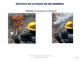 José Inácio
Agrupamento de Escolas Pinheiro e Rosa
Tecnologias e Processos
MÉTODOS DE EXTINÇÃO DE UM INCÊNDIO
Carência ou remoção do combustível
 