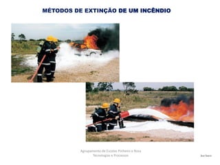 José Inácio
Agrupamento de Escolas Pinheiro e Rosa
Tecnologias e Processos
MÉTODOS DE EXTINÇÃO DE UM INCÊNDIO
 