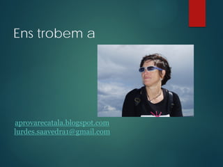 Ens trobem a
aprovarecatala.blogspot.com
lurdes.saavedra1@gmail.com
 