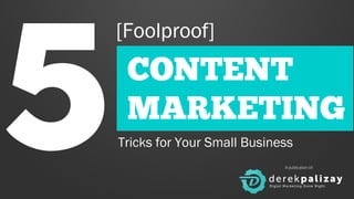 [Foolproof] 5 A publication of: 
CONTENT 
MARKETING 
Tricks for Your Small Business 
 