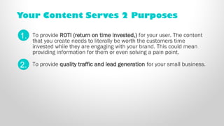 Your Content Serves 2 Purposes 
To provide ROTI (return on time invested,) for your user. The content 
that you create nee...