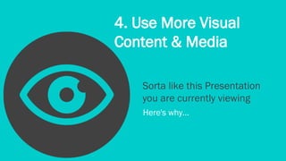 4. Use More Visual 
Content & Media 
Sorta like this Presentation 
you are currently viewing 
Here's why... 
 