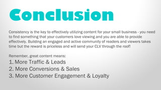 Conclusion 
Consistency is the key to effectively utilizing content for your small business - you need 
to find something ...