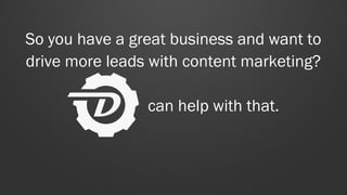 So you have a great business and want to 
drive more leads with content marketing? 
can help with that. 
 