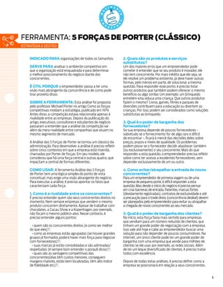 ferramenta: 5 FORÇAS DE PORTER (CLÁSSICO)
estratégia e gestão


    INDICADO PARA organizações de todos os tamanhos.               2. Quais são os produtos e serviços
                                                                   substitutos?
    SERVE PARA analisar o ambiente competitivo em                  Um dos maiores erros que um empreendedor pode
    que a organização está enquadrada e para determinar            cometer é entender que se seu produto é inovador, ele
    o melhor posicionamento do negócio diante dos                  não tem concorrente. Por mais inédito que ele seja, se
    concorrentes.                                                  ele resolve um problema existente, já deve haver outras
                                                                   formas, pelo menos em parte, de solucionar a mesma
    É ÚTIL PORQUE o empreendedor passa a ter uma                   questão. Para responder esse ponto, é preciso listar
    visão mais abrangente da concorrência e de como pode           outros produtos que também podem oferecer o mesmo
    tirar proveito disso.                                          benefício ou algo similar. Um exemplo: um brinquedo
                                                                   entretém e/ou educa uma criança. Que outros produtos
    SOBRE A FERRAMENTA: Esta análise foi proposta                  fazem o mesmo? Livros, games, filmes e parques de
    pelo professor Michael Porter no artigo Como as forças         diversões contribuem para a educação ou divertem as
    competitivas moldam a estratégia, publicado em 1979.           crianças. Por isso, podem ser considerados como soluções
    Antes disso, a competição estava relacionada apenas à          substitutas ao brinquedo.
    rivalidade entre as empresas. Depois da publicação do
    artigo, executivos, consultores e estudantes de negócio        3. Qual é o poder de barganha dos
    passaram a entender que a análise da competição vai            fornecedores?
    além da mera rivalidade entre companhias que atuam no          Se sua empresa depende de poucos fornecedores -
    mesmo segmento de mercado.                                     sobretudo se o fornecimento for de algo raro e difícil
                                                                   de encontrar -, ficará à mercê das decisões deles sobre
    A Análise das 5 Forças de Porter se tornou um clássico da      preços, prazos e níveis de qualidade. Os problemas
    administração. Para desenvolver a análise é preciso refletir   podem piorar se o fornecedor decidir abastecer também
    sobre cinco contextos em que a empresa está inserida,          (ou exclusivamente) o seu concorrente. Mais do que
    chamadas por Porter de forças. Em seu modelo, ele              responder a esta questão, o empreendedor precisa refletir
    considerou que há uma força central e outras quatro, que       sobre como ter acesso a excelentes fornecedores, sem
    impactam a central de formas diferentes.                       depender exclusivamente de um ou outro.

    COMO USAR: A ferramenta Análise das 5 Forças                   4. Como evitar/atrapalhar a entrada de novos
    de Porter tem uma lógica simples do ponto de vista             concorrentes?
    conceitual, mas exige uma visão abrangente do negócio.         Para um empreendedor de primeira viagem ou de uma
    Para executar a análise, é preciso apontar os fatos que        empresa de pequeno porte, é difícil responder a esta
    caracterizam cada força.                                       questão. Mas desde o início do negócio é preciso pensar
                                                                   em criar barreiras de entrada. Patentes, marcas fortes
    1. Como é a rivalidade entre os concorrentes?                  (devidamente registradas), contratos de exclusividade e até
    É preciso entender quem são seus concorrentes diretos no       a precaução para o trade dress (concorrência desleal) devem
    momento. Nem sempre empresas que vendem o mesmo                ser planejados pelo empreendedor para evitar ou atrapalhar
    produto concorrem diretamente. Apesar de trabalhar com         a chegada de novos concorrentes ao seu mercado.
    chocolates, a Cacau Show e a Kopenhagen, por exemplo,
    não focam o mesmo público-alvo. Nesse contexto, é              5. Qual é o poder de barganha dos clientes?
    preciso entender alguns pontos:                                No início, esta força fazia mais sentido para empresas
                                                                   que vendiam para um número reduzido de clientes, que
       quem são os concorrentes diretos (e como ser melhor         tinham um grande poder de negociação com a empresa.
    do que eles)?;                                                 Isso vale até hoje e cabe ao empreendedor buscar uma
       como as empresas estão agrupadas (se houver grandes         solução para não depender de poucos consumidores. Na
    grupos já formados poderá haver mais força para negociar       internet, um único cliente pode ter um grande poder de
    com fornecedores)?;                                            barganha com uma empresa que vende para milhões de
       suas marcas já estão consolidadas e são admiradas/          clientes se ele usar, por exemplo, as redes sociais. Além
    respeitadas (é sempre bom entender o porquê disso)?;           de ter um leque diversificado de clientes, é preciso tratar
       quais são as vantagens competitivas das                     todos com excelência.
    concorrentes(elas têm custos menores, conseguem
    margens maiores, estão bem localizadas, têm alto índice        Depois de todas estas análises, é preciso definir como a
    de fidelidade etc)?.                                           empresa se posicionará em relação a seus concorrentes.


                                                                                                                                 1
 