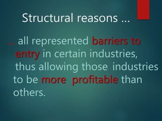 Structural reasons …
… all represented barriers to
entry in certain industries,
thus allowing those industries
to be more profitable than
others.
 