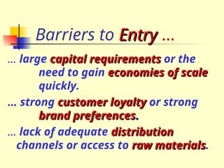 Barriers to Entry
Entry …
… large capital requirements
capital requirements or the
need to gain economies of scale
economies of scale
quickly.
… strong customer loyalty
customer loyalty or strong
brand preferences
brand preferences.
.
… lack of adequate distribution
distribution
channels or access to raw materials
raw materials.
 