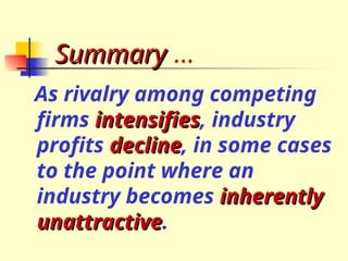 Summary
Summary …
As rivalry among competing
firms intensifies
intensifies, industry
profits decline
decline, in some cases
to the point where an
industry becomes inherently
inherently
unattractive
unattractive.
 