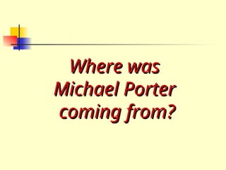 Where was
Where was
Michael Porter
Michael Porter
coming from?
coming from?
 