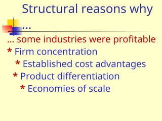 Structural reasons why
…
… some industries were profitable
* Firm concentration
* Established cost advantages
* Product differentiation
* Economies of scale
 