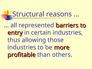 Structural reasons …
… all represented barriers to
barriers to
entry
entry in certain industries,
thus allowing those
industries to be more
more
profitable
profitable than others.
 