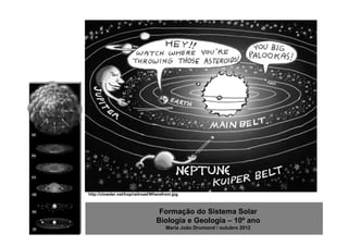 http://clowder.net/hop/railroad/Wherefrom.jpg



                                   Formação do Sistema Solar
                                  Biologia e Geologia – 10º ano
                                      Maria João Drumond / outubro 2012
 