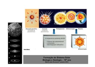 Formação do Sistema Solar
Biologia e Geologia – 10º ano
  Maria João Drumond / outubro 2012
 