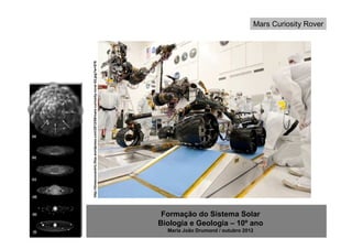 Mars Curiosity Rover




http://timeecocentric.files.wordpress.com/2012/08/mars-curiosity-rover-02.jpg?w=576




                                                                                       Formação do Sistema Solar
                                                                                      Biologia e Geologia – 10º ano
                                                                                        Maria João Drumond / outubro 2012
 