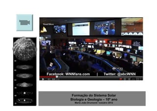 Formação do Sistema Solar
Biologia e Geologia – 10º ano
  Maria João Drumond / outubro 2012
 