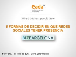 www.eada.e
du
Where	business	people	grow
	
	
Barcelona, 1 de junio de 2017 - David Soler Freixas
5 FORMAS DE DECIDIR EN QUÉ REDES
SOCIALES TENER PRESENCIA
1 de junio de 2017
 