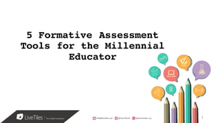info@livetiles.nyc										@LiveTilesUI www.livetiles.nyc
5 Formative Assessment
Tools for the Millennial
Educator
info@livetiles.nyc										@LiveTilesUI www.livetiles.nyc 1
 