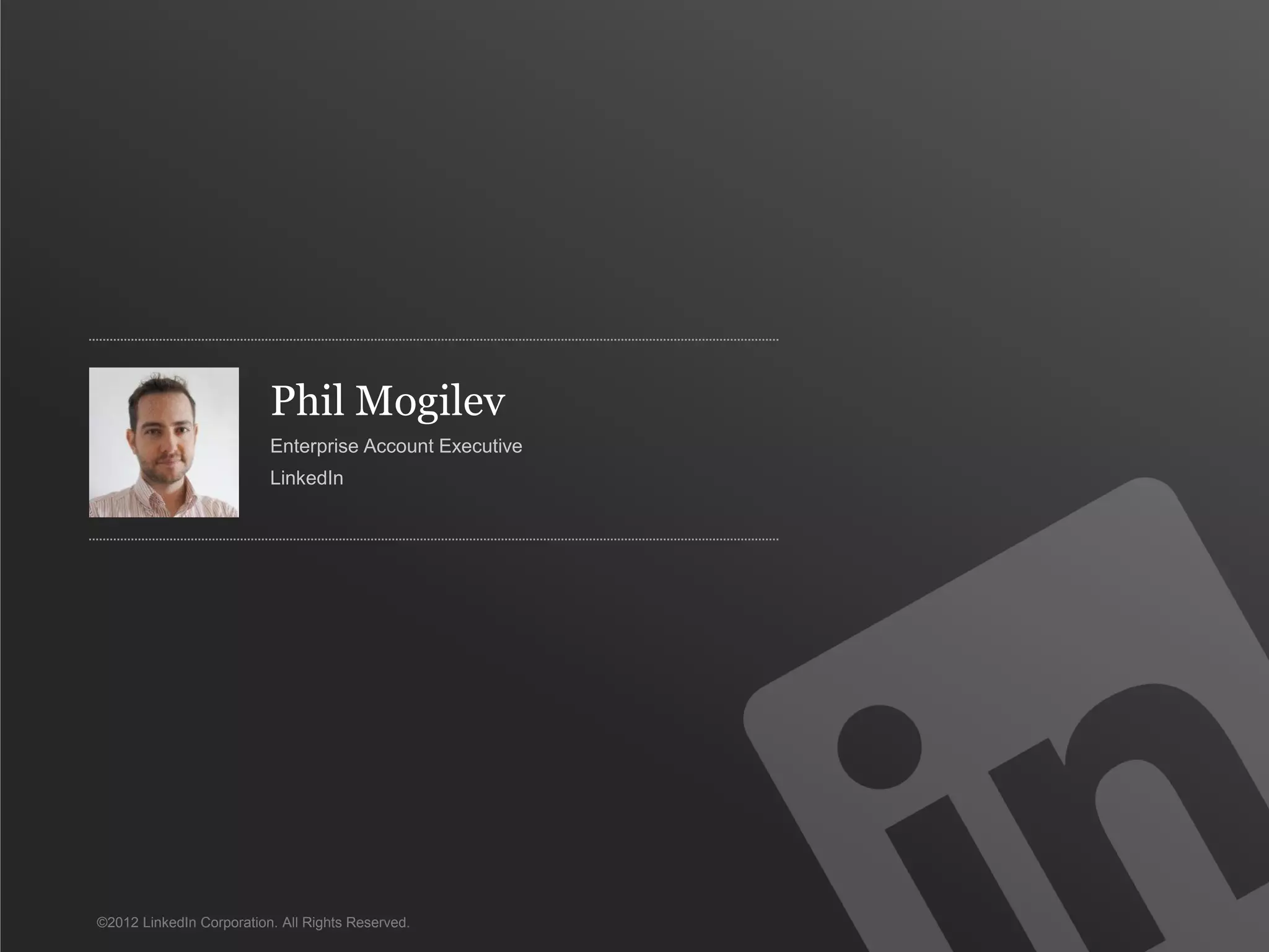 Phil Mogilev
Enterprise Account Executive
LinkedIn
©2012 LinkedIn Corporation. All Rights Reserved.
 
