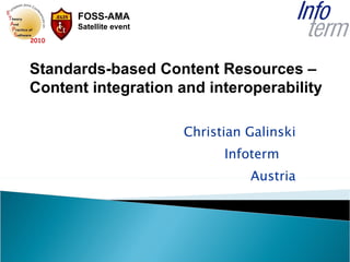 Christian Galinski Infoterm  Austria Standards-based Content Resources  – Content integration and interoperability 