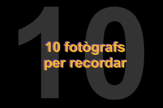 10 10 fotògrafs per recordar 10 fotògrafs per recordar 
