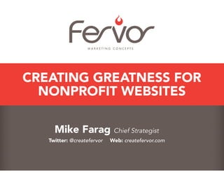 CREATING GREATNESS FOR
NONPROFIT WEBSITES
Mike Farag Chief Strategist
Twitter: @createfervor

Web: createfervor.com

 