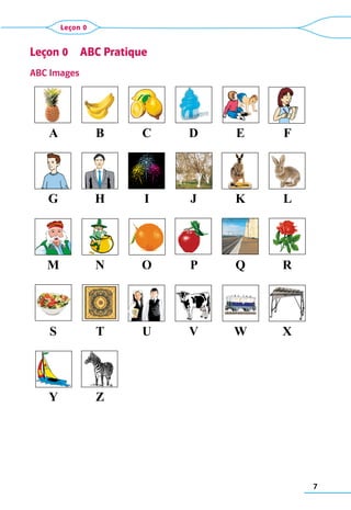 7
Leçon 0
Leçon 0  ABC Pratique
ABC Images
A B C D E F
G H I J K L
M N O P Q R
S T U V W X
Y Z
 