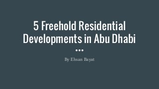 5 Freehold Residential
Developments in Abu Dhabi
By Ehsan Bayat
 