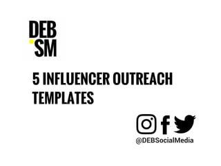 5 INFLUENCER OUTREACH
TEMPLATES
@DEBSocialMedia
 