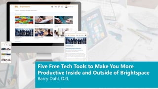 Five Free Tech Tools to Make You More
Productive Inside and Outside of Brightspace
Barry Dahl, D2L
 