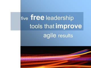five   free leadership
       tools that improve
           agile results
 