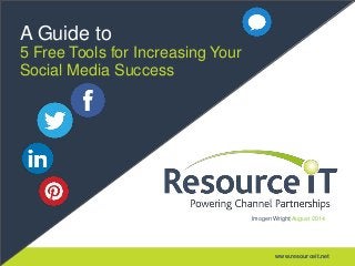 www.resourceit.net
A Guide to
5 Free Tools for Increasing Your
Social Media Success
Imogen Wright|August 2014
 