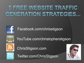 5 Free Website Traffic Generation Strategies... Facebook.com/chrisstigson YouTube.com/christopherstigson ChrisStigson.com Twitter.com/ChrisStigson 