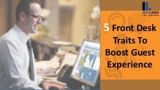 5 Front Desk
Traits To
Boost Guest
Experience
 